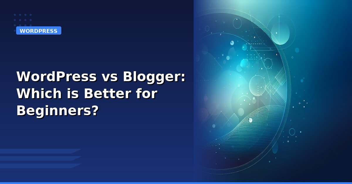 Read more about the article WordPress vs Blogger: Which is Better for Beginners?